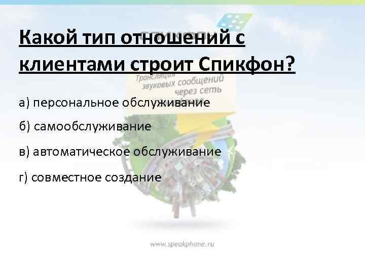 Какой тип отношений с клиентами строит Спикфон? а) персональное обслуживание б) самообслуживание в) автоматическое