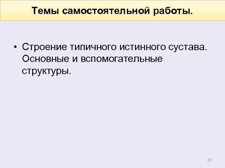 Темы самостоятельной работы. • Строение типичного истинного сустава. Основные и вспомогательные структуры. 23 