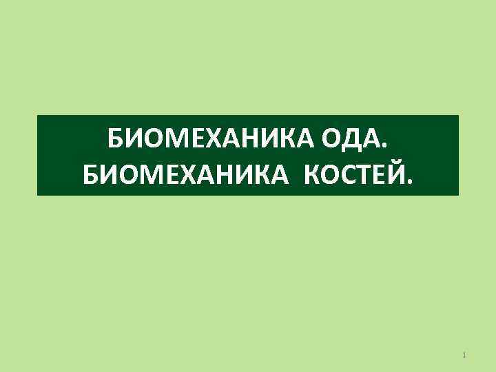 БИОМЕХАНИКА ОДА. БИОМЕХАНИКА КОСТЕЙ. 1 