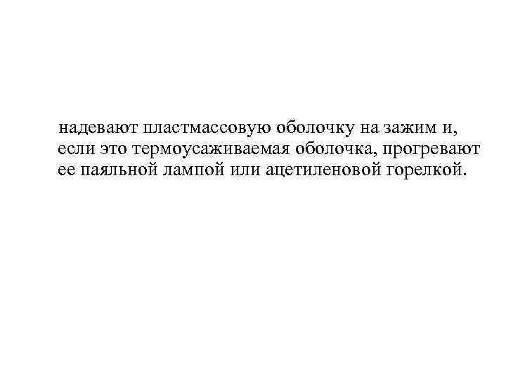  надевают пластмассовую оболочку на зажим и, если это термоусаживаемая оболочка, прогревают ее паяльной