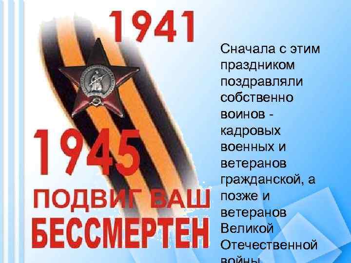 Сначала с этим праздником поздравляли собственно воинов - кадровых военных и ветеранов гражданской, а