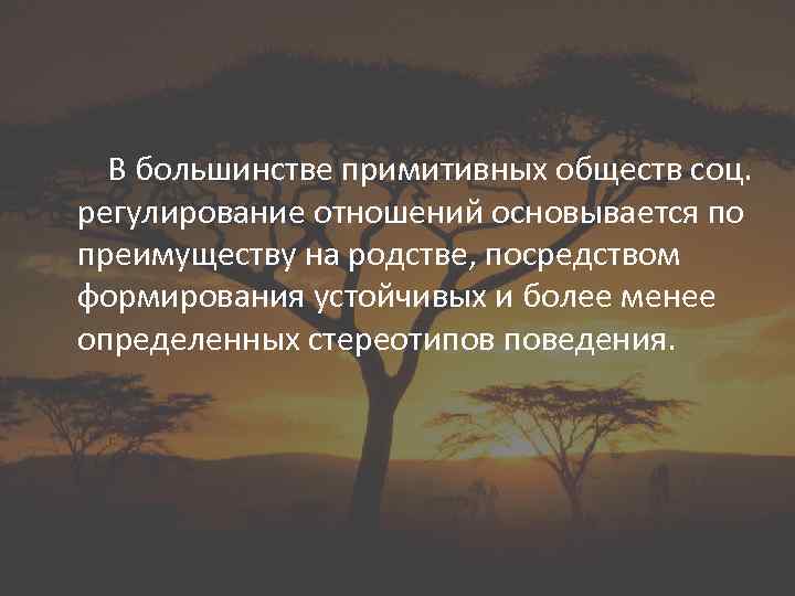 В большинстве примитивных обществ соц. регулирование отношений основывается по преимуществу на родстве, посредством формирования