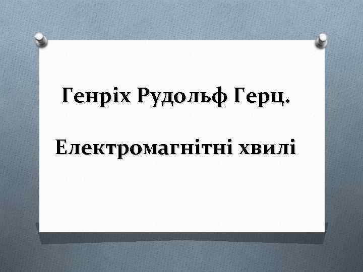 Генріх Рудольф Герц. Електромагнітні хвилі 