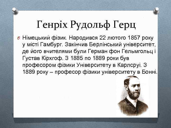 Генріх Рудольф Герц O Німецький фізик. Народився 22 лютого 1857 року у місті Гамбург.