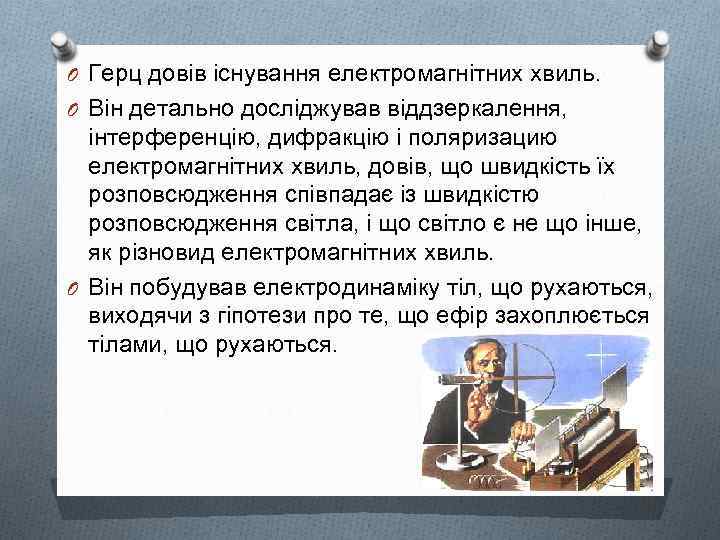 O Герц довів існування електромагнітних хвиль. O Він детально досліджував віддзеркалення, інтерференцію, дифракцію і