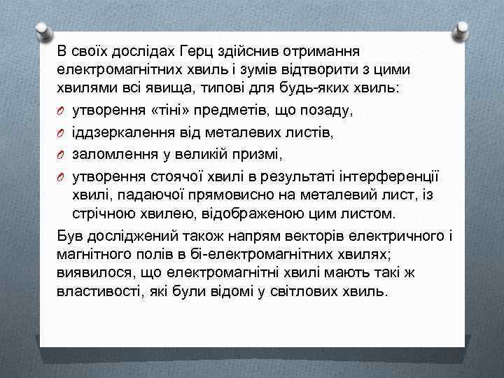 В своїх дослідах Герц здійснив отримання електромагнітних хвиль і зумів відтворити з цими хвилями