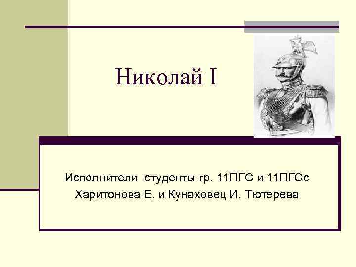 Николай I Исполнители студенты гр. 11 ПГС и 11 ПГСс Харитонова Е. и Кунаховец