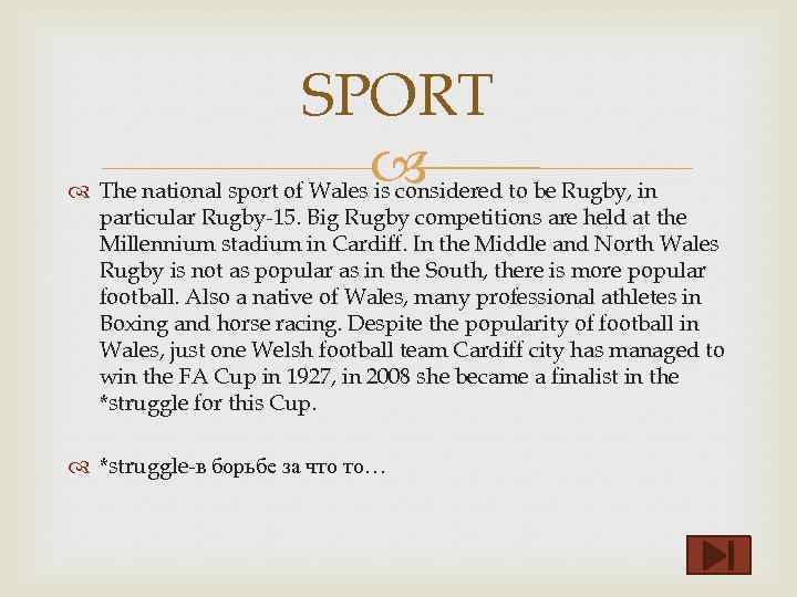 SPORT The national sport of Wales is considered to be Rugby, in particular Rugby-15.