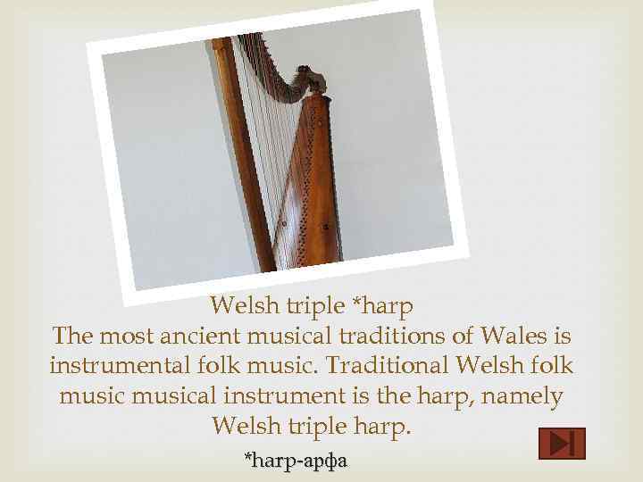 Welsh triple *harp The most ancient musical traditions of Wales is instrumental folk music.