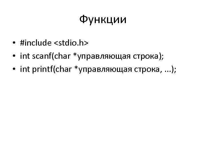 Функции • #include <stdio. h> • int scanf(char *управляющая строка); • int printf(char *управляющая