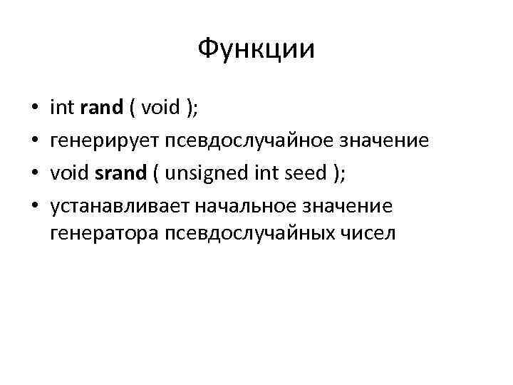 Функции • • int rand ( void ); генерирует псевдослучайное значение void srand (