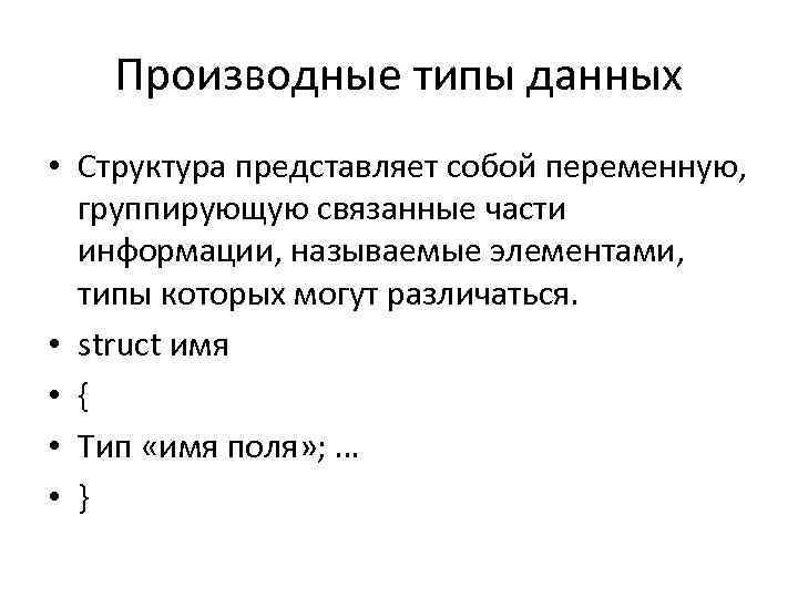 Производные типы данных • Cтруктура представляет собой переменную, группирующую связанные части информации, называемые элементами,