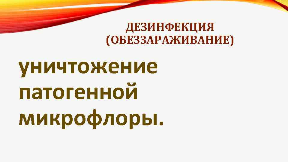 ДЕЗИНФЕКЦИЯ (ОБЕЗЗАРАЖИВАНИЕ) уничтожение патогенной микрофлоры. 