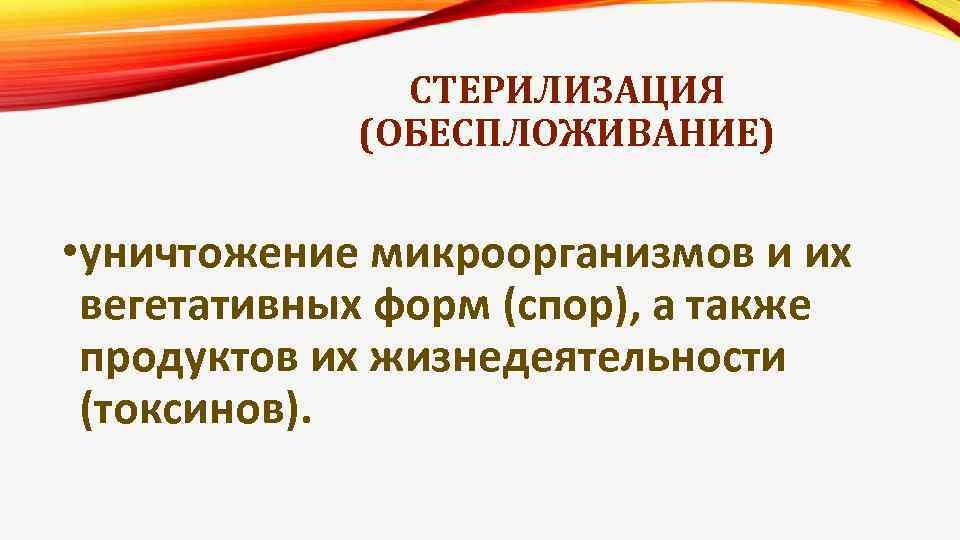 СТЕРИЛИЗАЦИЯ (ОБЕСПЛОЖИВАНИЕ) • уничтожение микроорганизмов и их вегетативных форм (спор), а также продуктов их