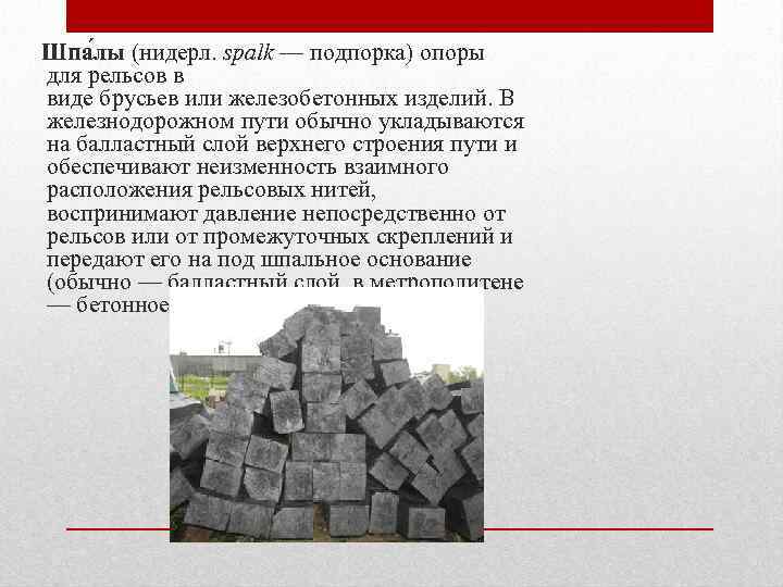 Шпа лы (нидерл. spalk — подпорка) опоры для рельсов в виде брусьев или железобетонных