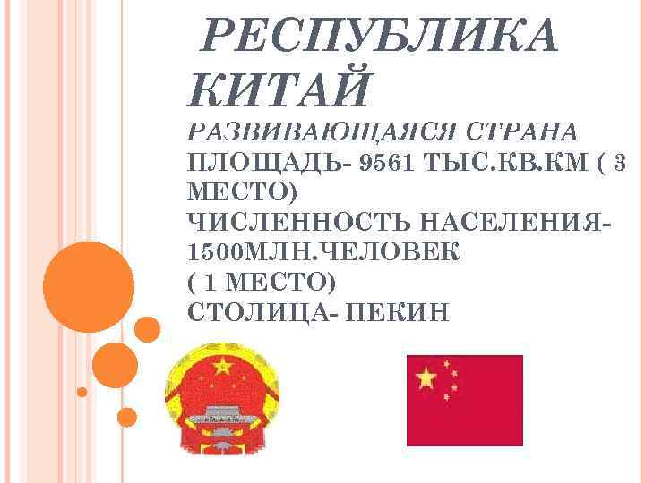 РЕСПУБЛИКА КИТАЙ РАЗВИВАЮЩАЯСЯ СТРАНА ПЛОЩАДЬ- 9561 ТЫС. КВ. КМ ( 3 МЕСТО) ЧИСЛЕННОСТЬ НАСЕЛЕНИЯ