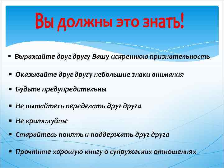 § Выражайте другу Вашу искреннюю признательность § Оказывайте другу небольшие знаки внимания § Будьте