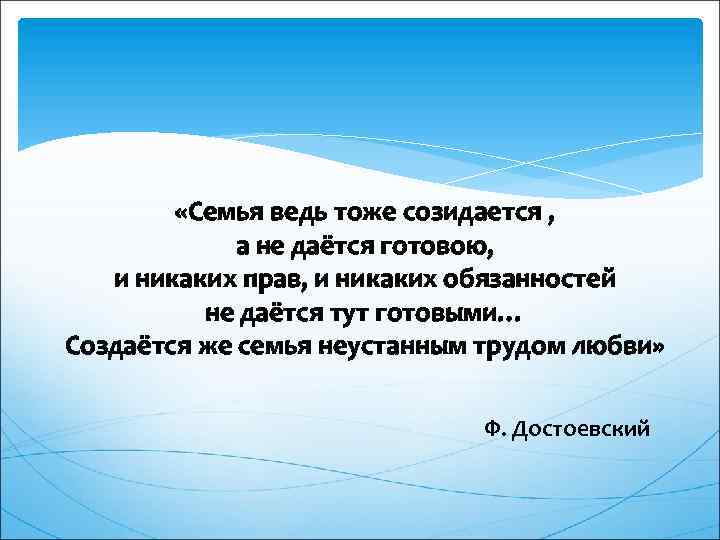 Ведь семья. Семья создается а не дается готовой только тогда это крепко тогда. Семья созидается. Достоевский семья создается а не дается готовой. Никаких прав.