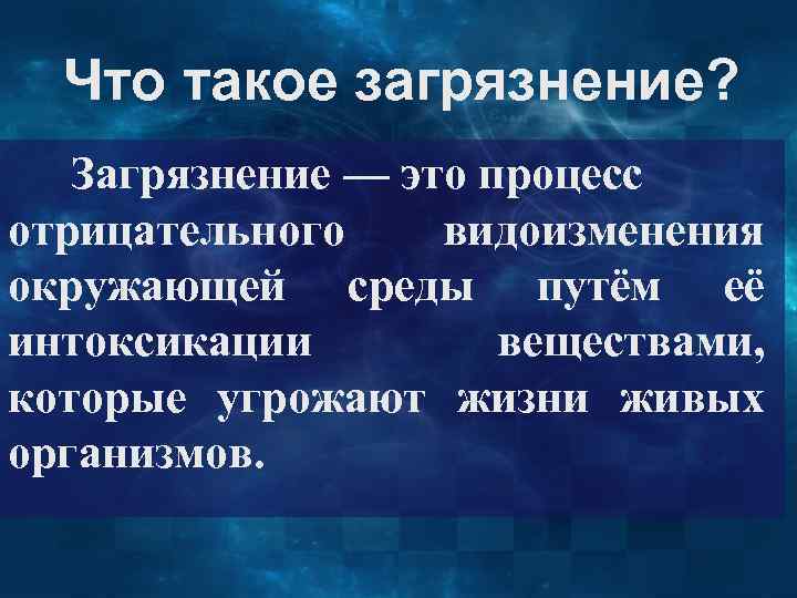 Что такое загрязнение? Загрязнение — это процесс отрицательного видоизменения окружающей среды путём её интоксикации