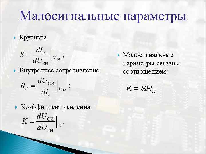 Малосигнальные параметры Крутизна Внутреннее сопротивление Малосигнальные параметры связаны соотношением: K = SRC Коэффициент усиления