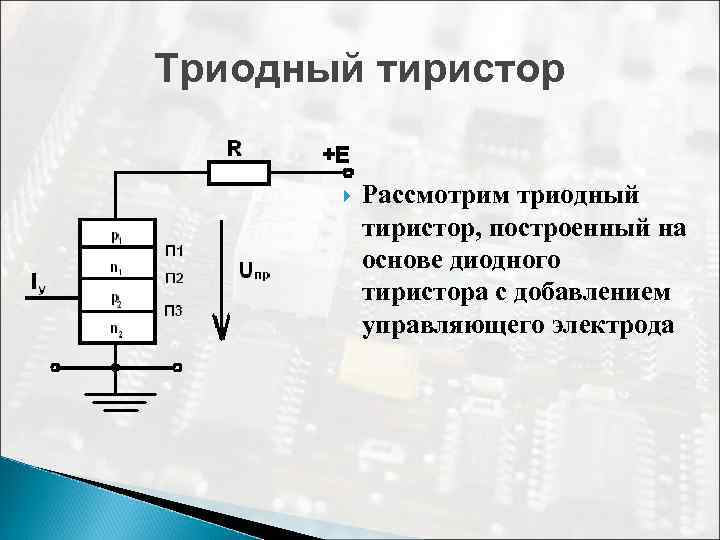 Триодный тиристор Рассмотрим триодный тиристор, построенный на основе диодного тиристора с добавлением управляющего электрода