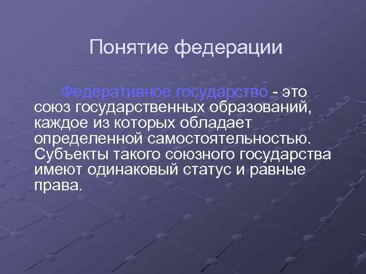 Понятие федерации Федеративное государство - это союз государственных образований, каждое из которых обладает определенной