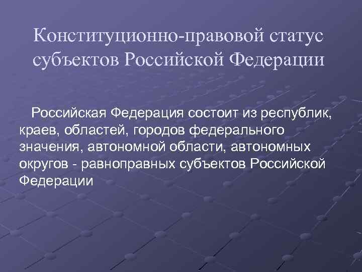 Конституционно-правовой статус субъектов Российской Федерации Российская Федерация состоит из республик, краев, областей, городов федерального