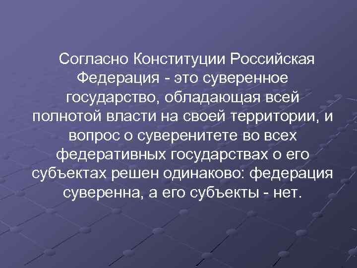 Согласно Конституции Российская Федерация - это суверенное государство, обладающая всей полнотой власти на своей