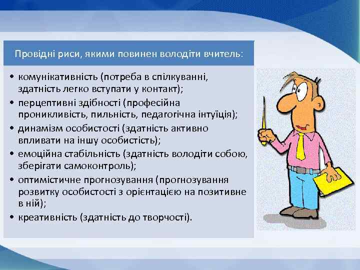 Провідні риси, якими повинен володіти вчитель: • комунікативність (потреба в спілкуванні, здатність легко вступати