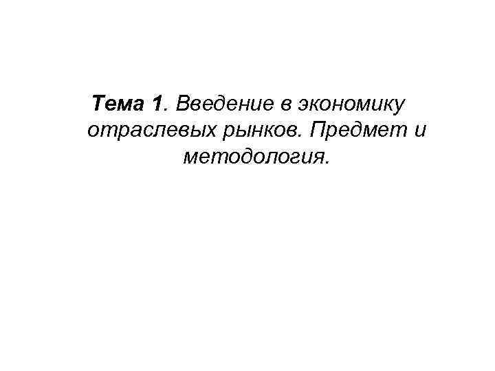 Тема 1. Введение в экономику отраслевых рынков. Предмет и методология. 