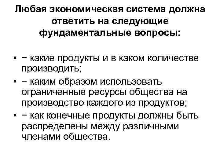 Любая экономическая система должна ответить на следующие фундаментальные вопросы: • − какие продукты и