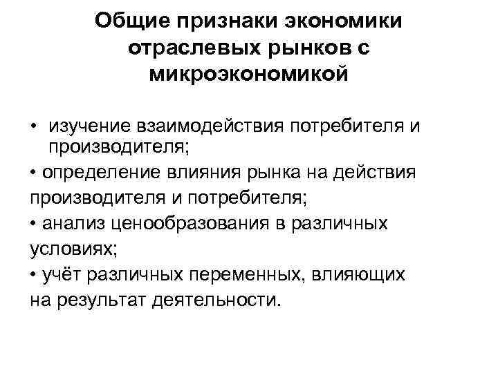 Общие признаки экономики отраслевых рынков с микроэкономикой • изучение взаимодействия потребителя и производителя; •