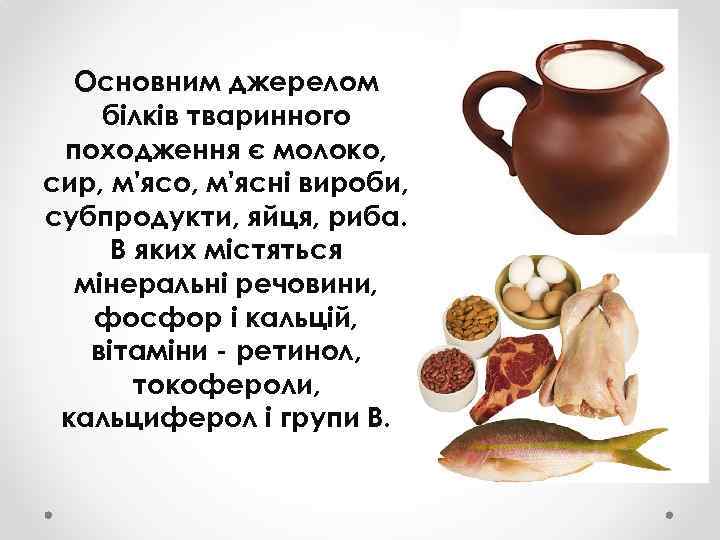 Основним джерелом білків тваринного походження є молоко, сир, м'ясо, м'ясні вироби, субпродукти, яйця, риба.