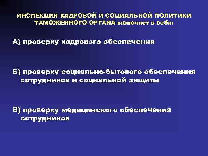 ИНСПЕКЦИЯ КАДРОВОЙ И СОЦИАЛЬНОЙ ПОЛИТИКИ ТАМОЖЕННОГО ОРГАНА включает в себя: А) проверку кадрового обеспечения