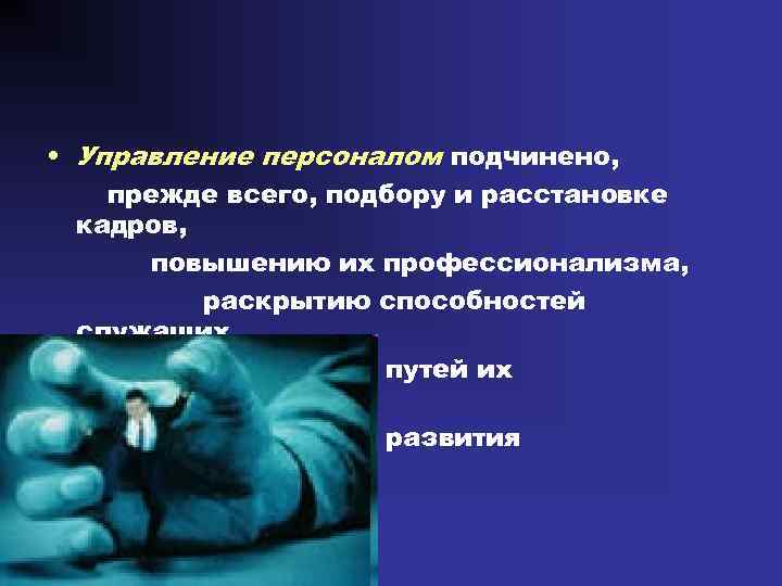  • Управление персоналом подчинено, прежде всего, подбору и расстановке кадров, повышению их профессионализма,