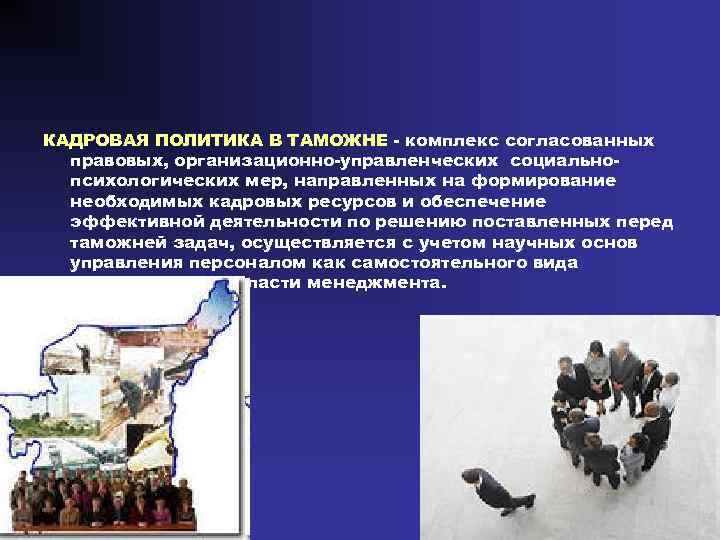 КАДРОВАЯ ПОЛИТИКА В ТАМОЖНЕ - комплекс согласованных правовых, организационно-управленческих социальнопсихологических мер, направленных на формирование