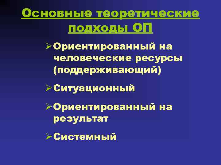 Основные теоретические подходы ОП Ø Ориентированный на человеческие ресурсы (поддерживающий) Ø Ситуационный Ø Ориентированный