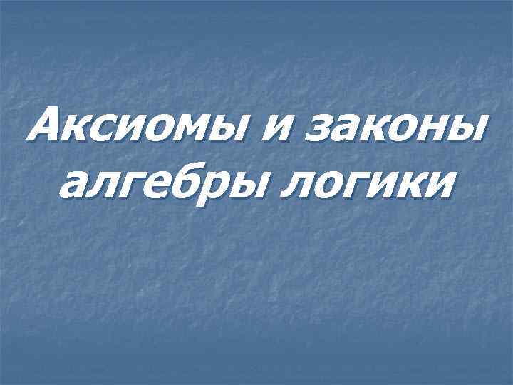 Аксиомы и законы алгебры логики 