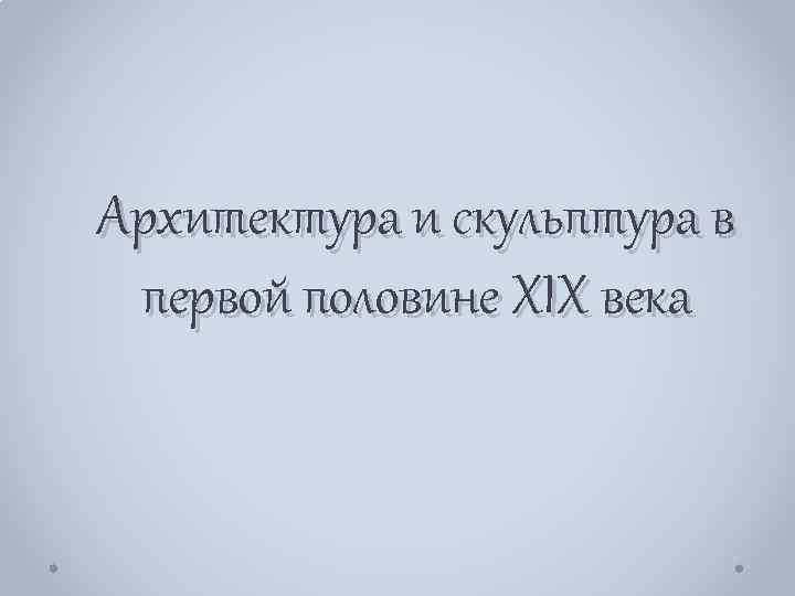 Архитектура и скульптура в первой половине XIX века 