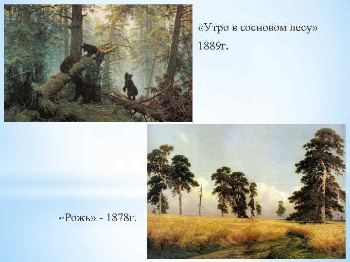  «Утро в сосновом лесу» 1889 г. «Рожь» - 1878 г. 