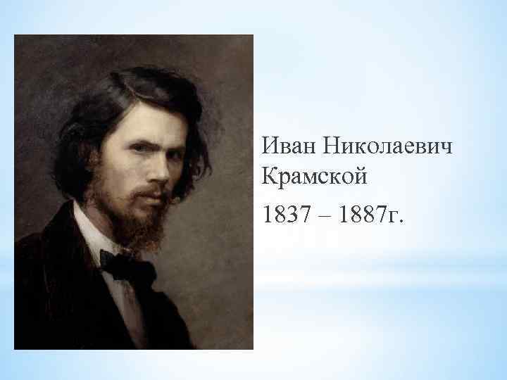 Иван Николаевич Крамской 1837 – 1887 г. 