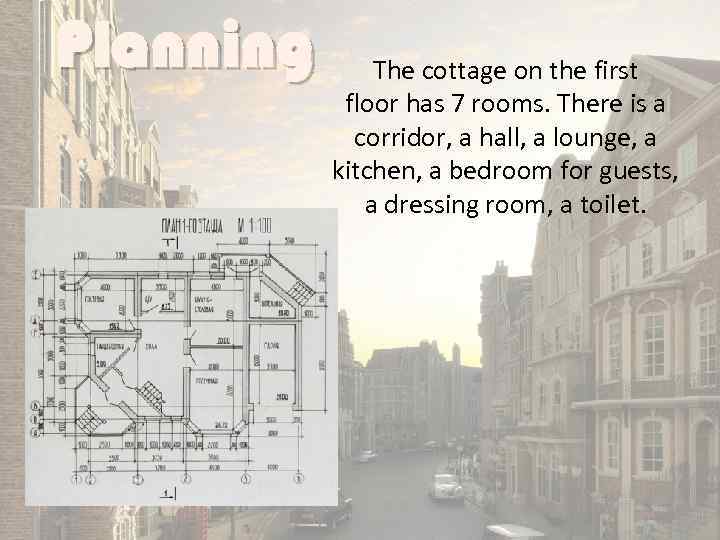 Planning The cottage on the first floor has 7 rooms. There is a corridor,