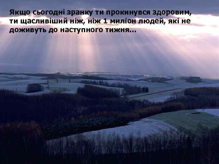 Якщо сьогодні зранку ти прокинувся здоровим, ти щасливіший ніж, ніж 1 миліон людей, які