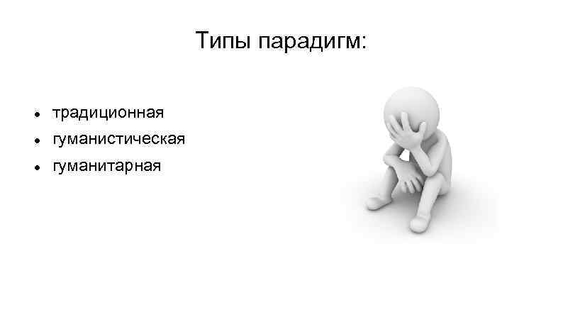 Типы парадигм: традиционная гуманистическая гуманитарная 