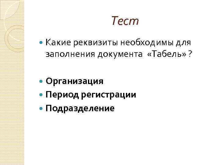 Тест Какие реквизиты необходимы для заполнения документа «Табель» ? Организация Период регистрации Подразделение 