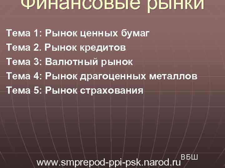 Финансовые рынки Тема 1: Рынок ценных бумаг Тема 2. Рынок кредитов Тема 3: Валютный