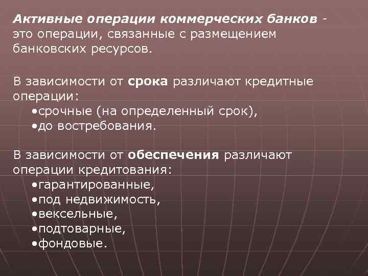 Активные операции коммерческих банков - это операции, связанные с размещением банковских ресурсов. В зависимости