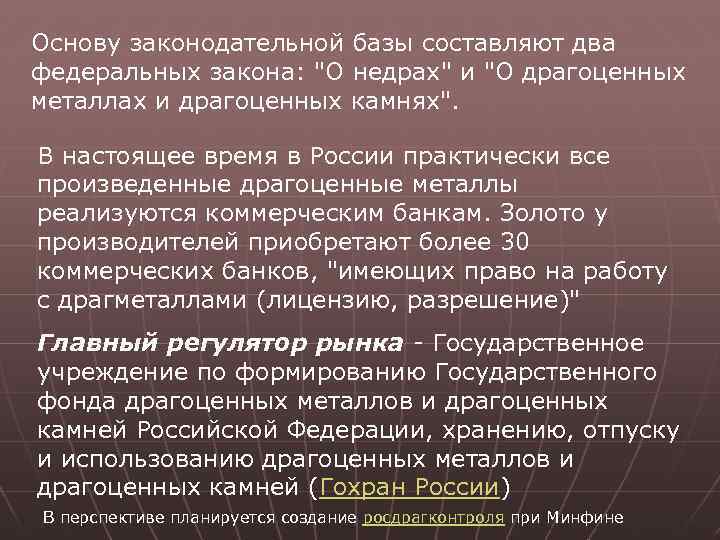 Основу законодательной базы составляют два федеральных закона: "О недрах" и "О драгоценных металлах и