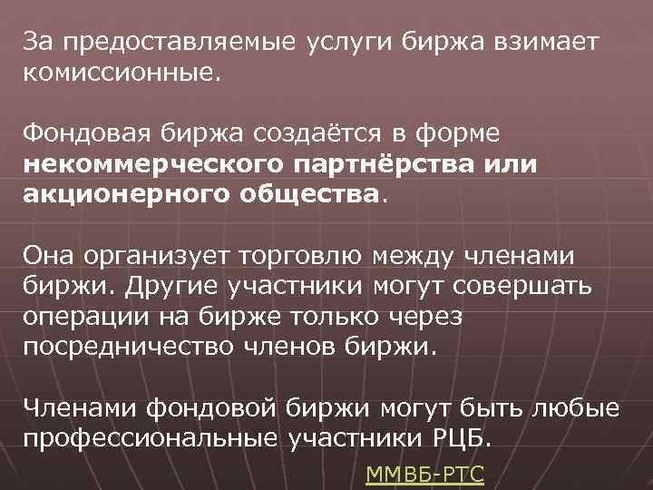 За предоставляемые услуги биржа взимает комиссионные. Фондовая биржа создаётся в форме некоммерческого партнёрства или