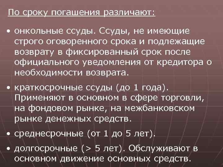 По сроку погашения различают: • онкольные ссуды. Ссуды, не имеющие строго оговоренного срока и